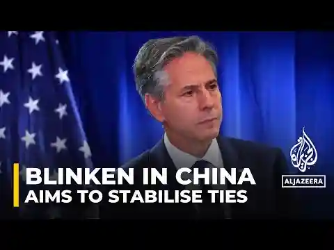 US Secretary of State Antony Blinken's China visit aims to stabilise relations