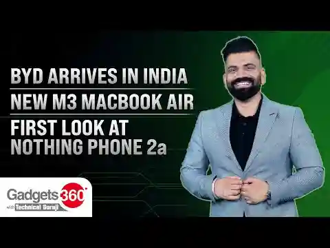 Gadgets360 With Technical Guruji: BYD in India, New M3 MacBook Air, Nothing Phone 2a First Look